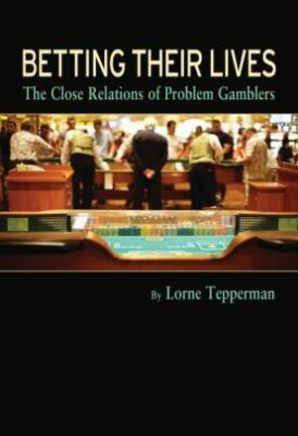 Betting Their Lives : The Close Relations of Problem Gamblers by Lorne Tepperman