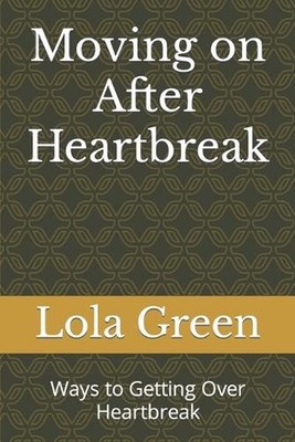 Moving on After Heartbreak: Ways to Getting Over Heartbreak by Lola Green Paperb
