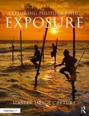 Rick Sammon's Exploring Photographic Exposure : Master Image Capture, Paperba...