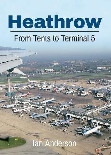 Heathrow: From Tents to Terminal 5 - Anderson, Ian