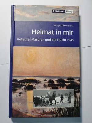 Heimat in mir Geliebtes Masuren und die Flucht 1945 Irmgard Powierski