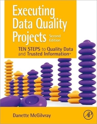 Executing Data Quality Projects: Ten Steps to Quality Data and Trusted Informati