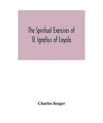 The spiritual exercises of St. Ignatius of Loyola, Charles Seager