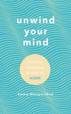 Unwind Your Mind: Harness the power of ASMR to sleep, relax and ease anxiety