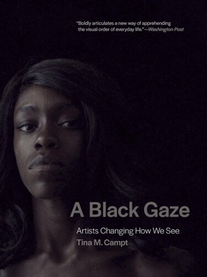 A Black Gaze: Artists Changing How We See by Campt, Tina M.