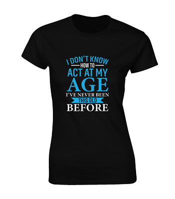 I DON'T KNOW HOW TO ACT MY AGE DAMEN T-SHIRT LUSTIG BEDRUCKT SLOGAN DAD MUM TOP
