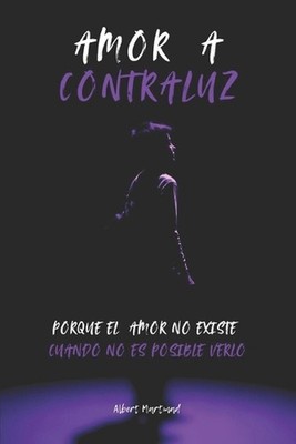 Amor a Contraluz: Porque el amor solo existe cuando es posible verlo by Albert M