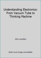 Understanding Electronics: From Vacuum Tube to Thinking Machine by John Lewellen