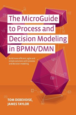 The MicroGuide to Process and Decision Modeling in BPMN/DMN: Building More E...
