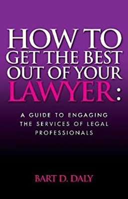 How to Get the Best Out of Your Lawyer : A Guide to Engaging the