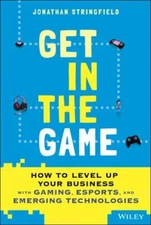 Get in the Game : How to Level Up Your Business With Gaming, Esports, and Eme...
