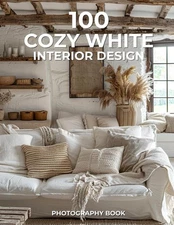 100 Cozy White Interior Design Photography Book: Serenity, Simplicity, and Comfo
