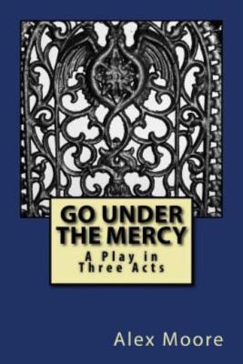 Go Under The Mercy: A Play In Three Acts