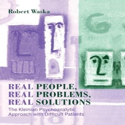 Real People Real Problems Real Solutions The Kleinian Psychoanaly