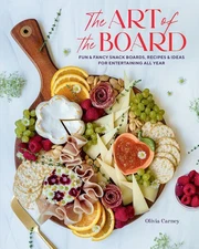 The Art of the Board: Fun & Fancy Snack Boards, Recipes & Ideas for Entertai...