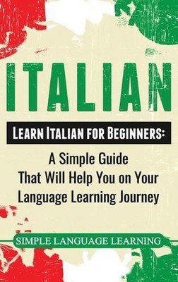Italian: Learn Italian for Beginners: A Simple Guide that Will Help You on Your