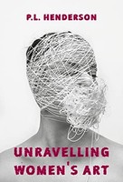 P L Henderson - Unravelling Women's Art Creators Rebels Inno - G245Z