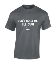 Dont Bully Me Ill Cum Funny Joke Rude Printed Design Unisex T-Shirt