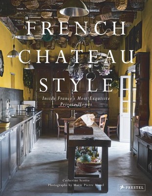 French Chateau Style: Inside France's Most Exquisite Private Homes, Scotto, Cath