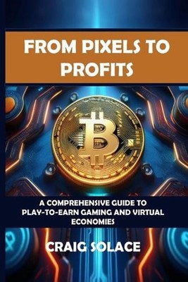 From Pixels to Profits: A Comprehensive Guide to Play-to-Earn Gaming and Virtual