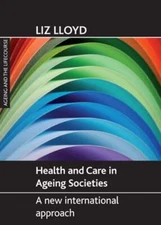 Health and Care in Ageing Societies: A New International Approach by Liz Lloyd