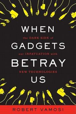 When Gadgets Betray Us: The Dark Side of Our Infatuation With New Technologies