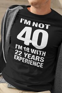 I M Not 40 I M 18 Mit 22 Jahre Erfahrung T Shirt Geschenk Fur 40th Geburtstag Ebay