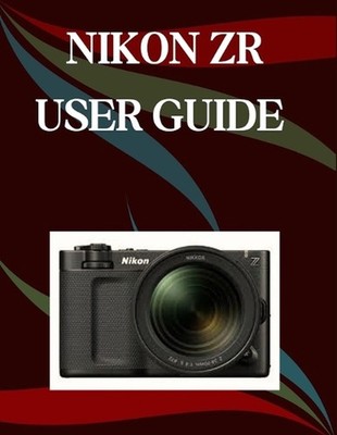 Nikon ZR User Guide: A Step-by-Step Manual for Beginners and Seniors Covering Es