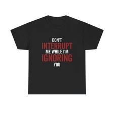 Dont Interrupt Me Shirt Funny Graphic Jokes Ignoring You Unisex Heavy Cotton Tee