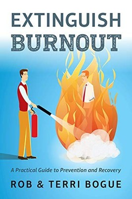 EXTINGUISH BURNOUT: A PRACTICAL GUIDE TO PREVENTION AND By Robert Bogue & Terri