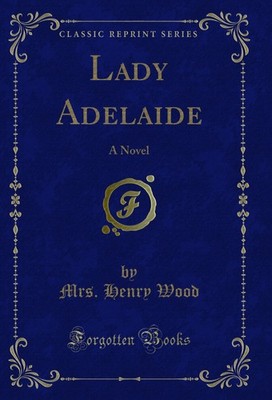 Lady Adelaide: A Novel (Classic Reprint)
