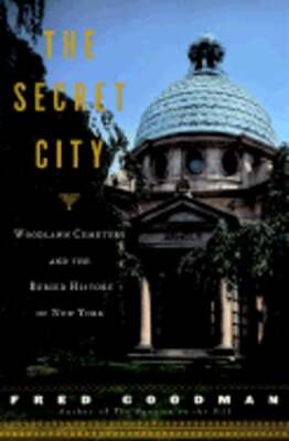 The Secret City: Woodlawn Cemetery and the Buried History of New York by Goodman