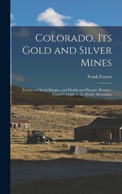 Colorado, Its Gold and Silver Mines: Farms and Stock Ranges, and Health and