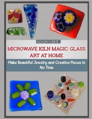 Microwave Kiln Magic: GLASS ART AT HOME : Make Beautiful Jewelry and Creative Pi