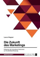 Die Zukunft Des Marketings. Influencer Als Innovatives Instrument Zur Kundenbeei