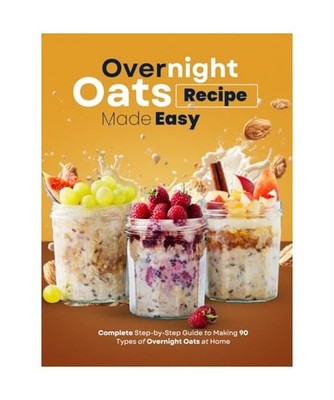 Overnight Oats Recipe Made Easy: Complete Step-by-Step Guide to Making 90 Types 