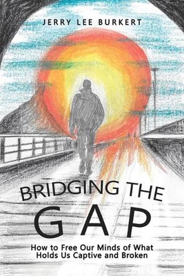 Bridging the Gap: How to Free Our Minds of What Holds Us Captive and Broken by J