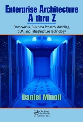 Enterprise Architecture A to Z: Frameworks, Business Process Modeling, SOA, and 