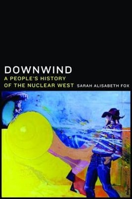 Downwind: A People's History of the Nuclear West by Sarah Alisabeth Fox: Used