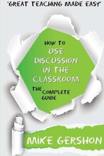 How to use Discussion in the Classroom: The Complete... - Gershon, Mr Mike