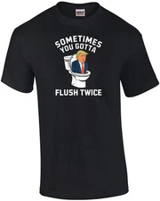 Sometimes You Gotta Flush Twice - Anti Donald Trump T-Shirt