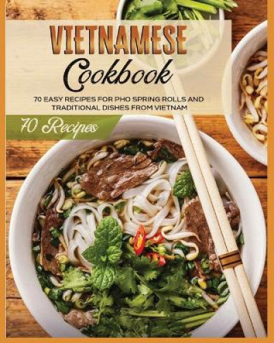 Vietnamesisches Kochbuch: 70 einfache Rezepte für Pho-Frühlingsrollen und traditionelle