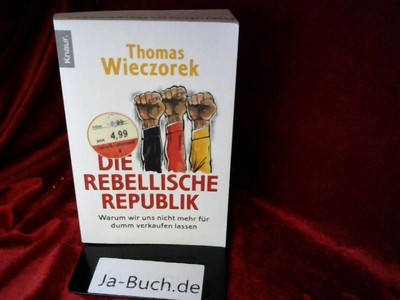 Die rebellische Republik: Warum wir uns nicht mehr für dumm verkaufen lassen Wie