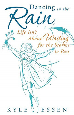 Dancing in the Rain: Life Isn't about Waiting for the S -  NEW Kyle Jessen 2013