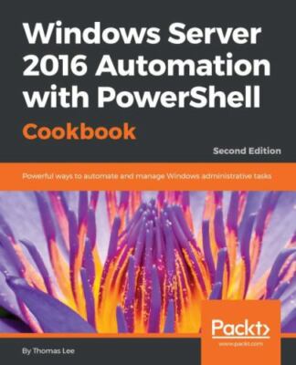 Windows Server 2016 Automation with PowerShell Cookbook - Second Edition by...