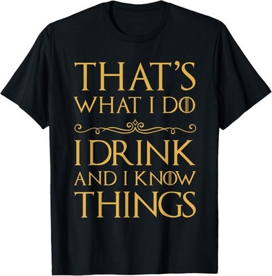 That's What I Do I Drink And I Know Things T-Shirt