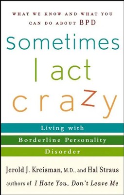 Sometimes I Act Crazy: Living with Borderline Personality Disorder - Jerold J. K