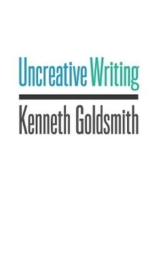 Kenneth Goldsmith Uncreative Writing (Paperback)