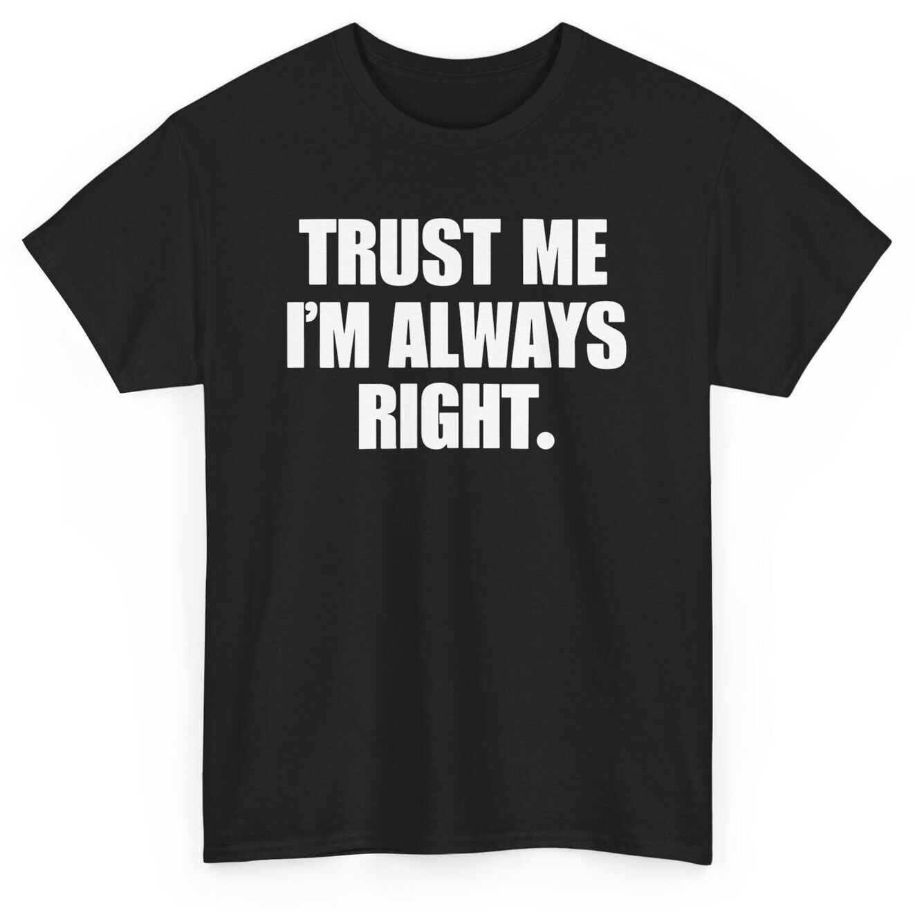Trust Me I'm Always Right Funny T-shirt - Novelty Sarcastic Graphic Tee