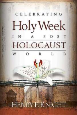 Celebrating Holy Week in a Post-Holocaust World by Henry F Knight: New